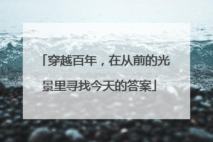 穿越百年，在从前的光景里寻找今天的答案